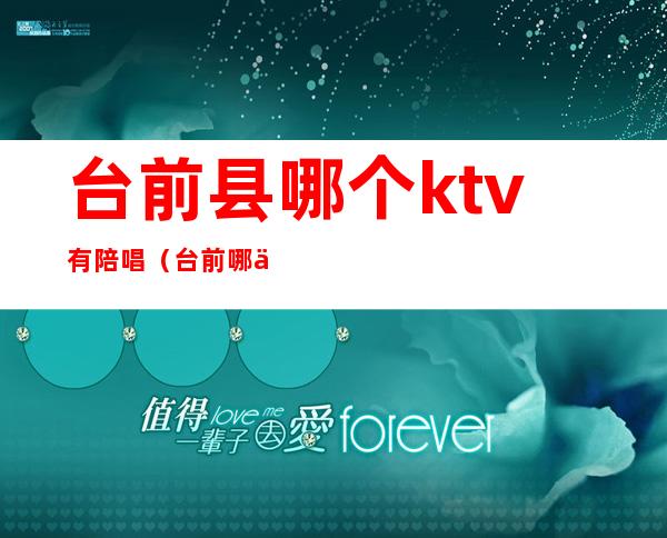 台前县哪个ktv有陪唱（台前哪个ktv有陪唱漂亮）