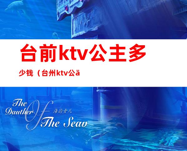 台前ktv公主多少钱（台州ktv公主多少钱）