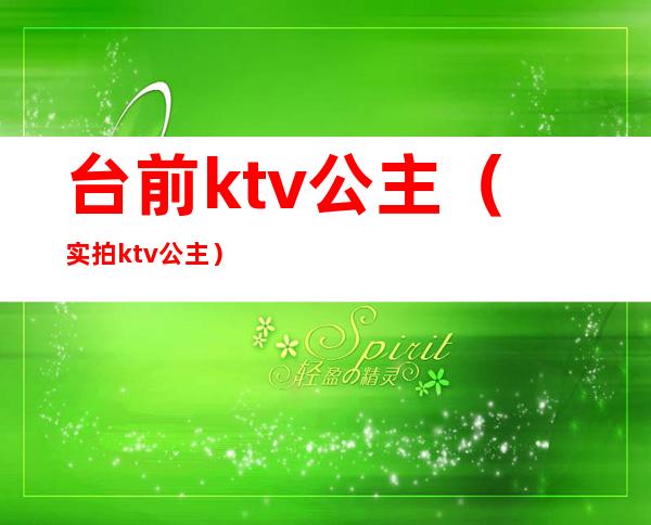 台前ktv公主(实拍ktv公主)
