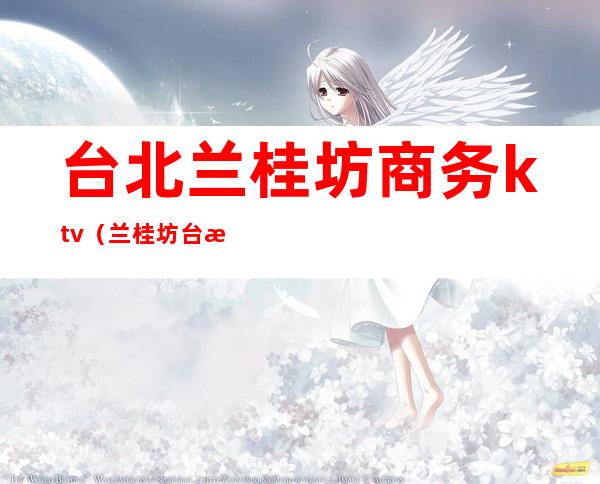 台北兰桂坊商务ktv(兰桂坊台湾)
