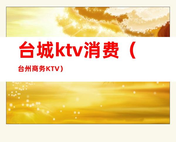 台城ktv消费(台州商务KTV)