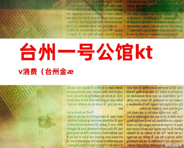 台州一号公馆ktv消费(台州金樽ktv)