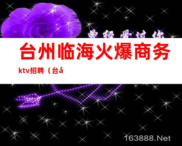 台州临海火爆商务ktv招聘(台州临海娱乐会所)