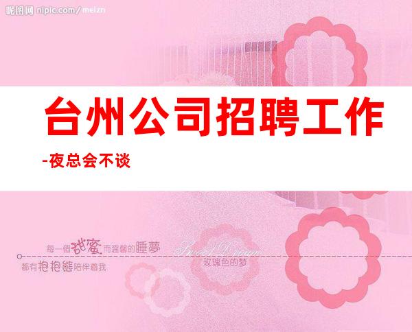 台州公司招聘工作-夜总会不谈梦想只谈钱