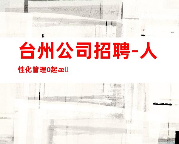 台州公司招聘-人性化管理0起更高KTV招聘