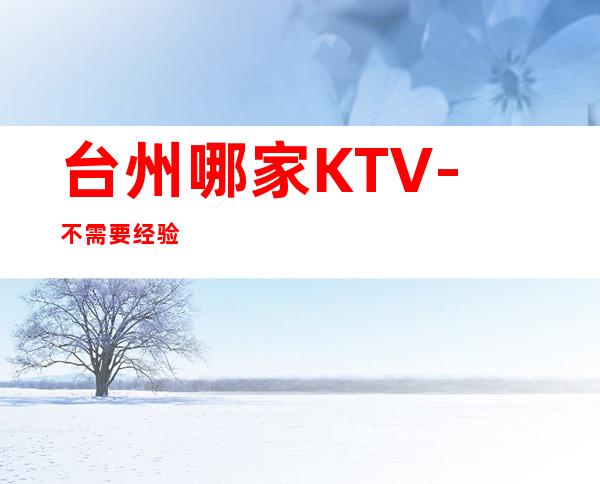 台州哪家KTV-不需要经验