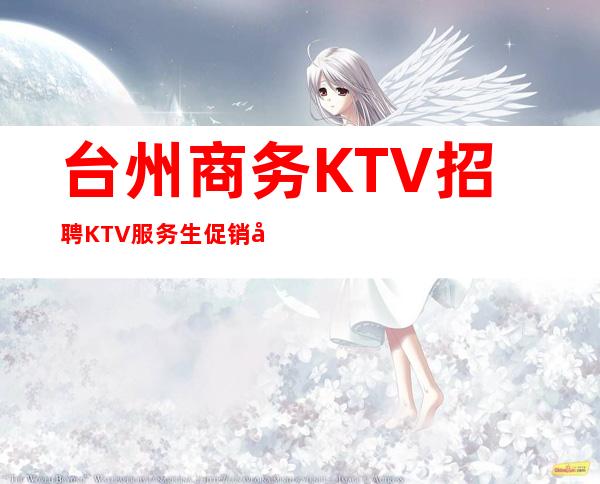 台州商务KTV招聘KTV服务生促销员应聘求职信息