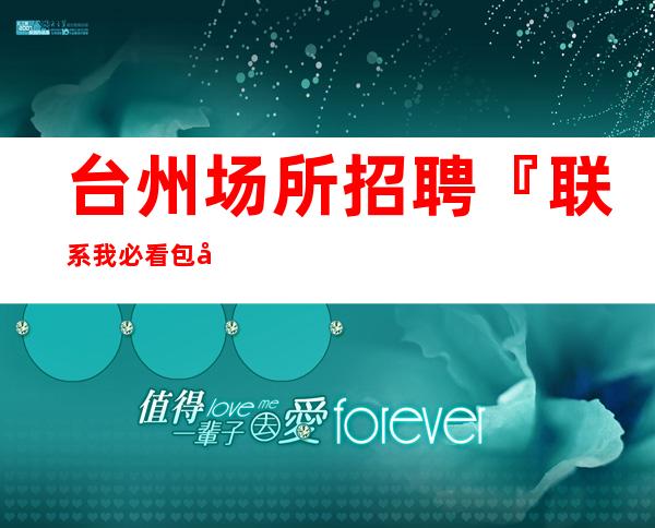 台州场所招聘『联系我必看包厢爆满』