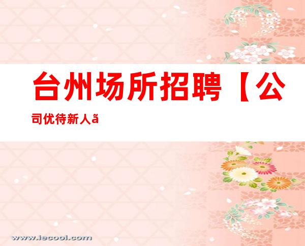 台州场所招聘 【公司优待新人】时间短上班自由