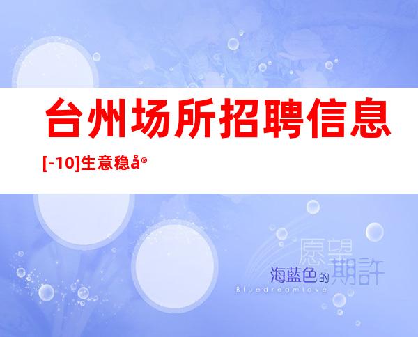 台州场所招聘信息 [-10] 生意稳定好上班