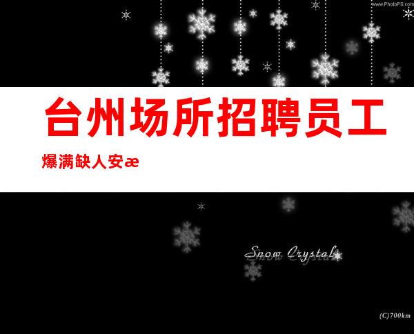 台州场所招聘员工爆满缺人安排机票住宿