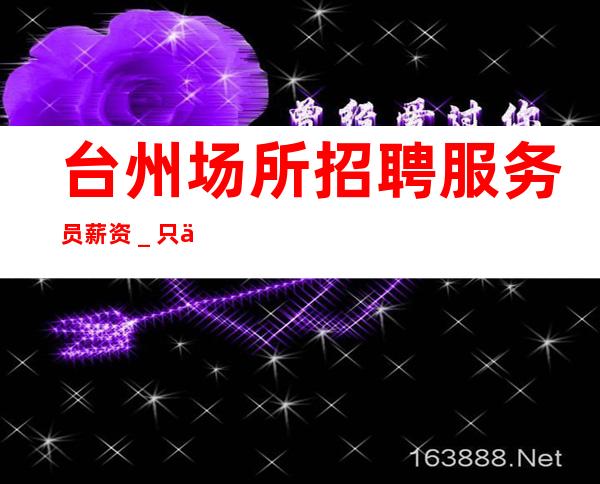 台州场所招聘服务员薪资_只为赚没别的