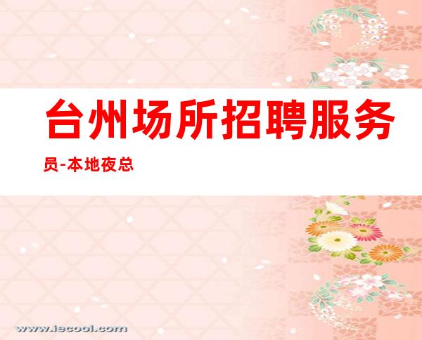 台州场所招聘服务员-本地夜总会地标