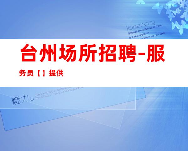 台州场所招聘-服务员 【】提供外形包装