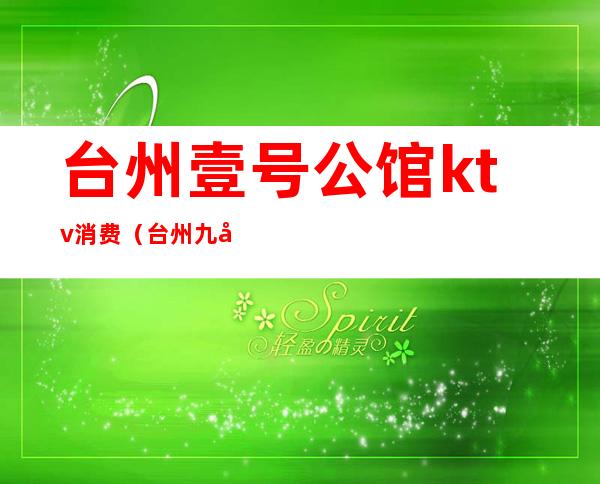 台州壹号公馆ktv消费(台州九号公馆ktv娱乐会所)