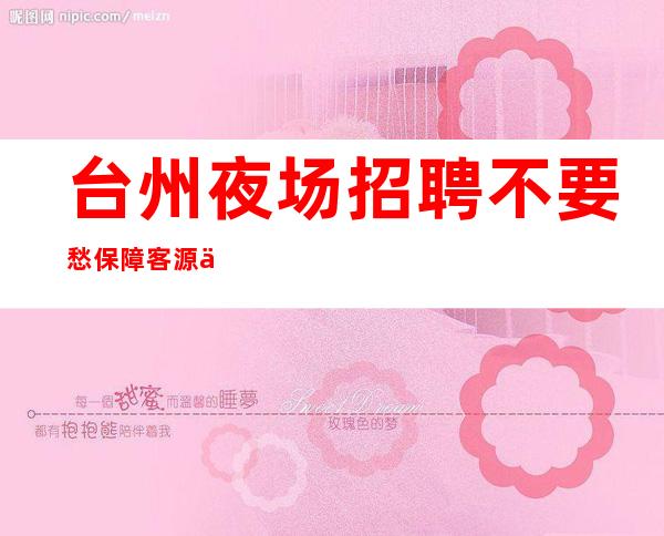 台州夜场招聘 不要愁保障客源丰富
