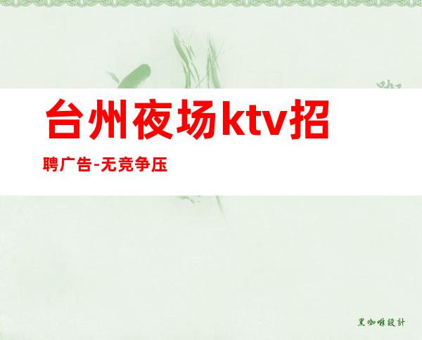 台州夜场ktv招聘广告-无竞争压力
