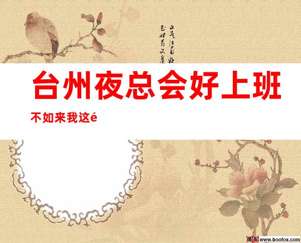 台州夜总会好上班不如来我这里带你一起赚