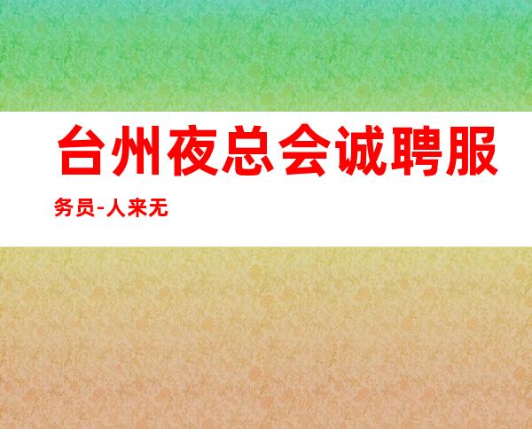 台州夜总会诚聘服务员-人来无需经验