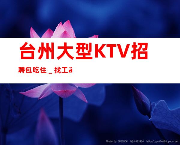 台州大型KTV招聘包吃住_找工作不走弯路