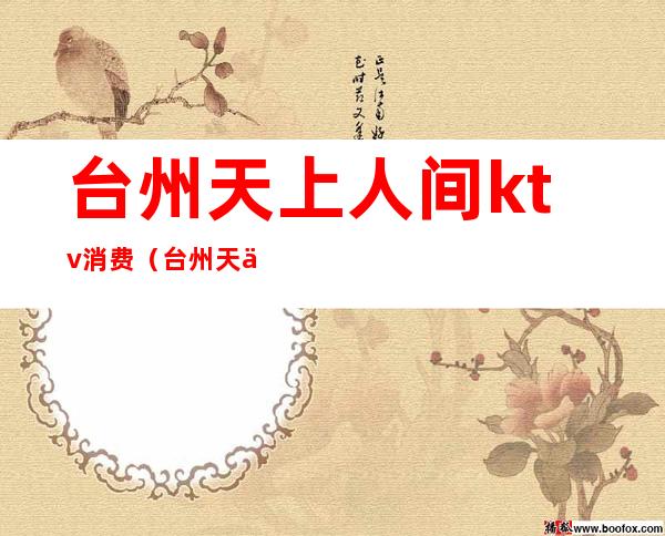 台州天上人间ktv消费(台州天上人间娱乐会所)