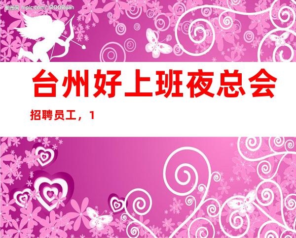 台州好上班夜总会招聘员工,10,福利好待遇高