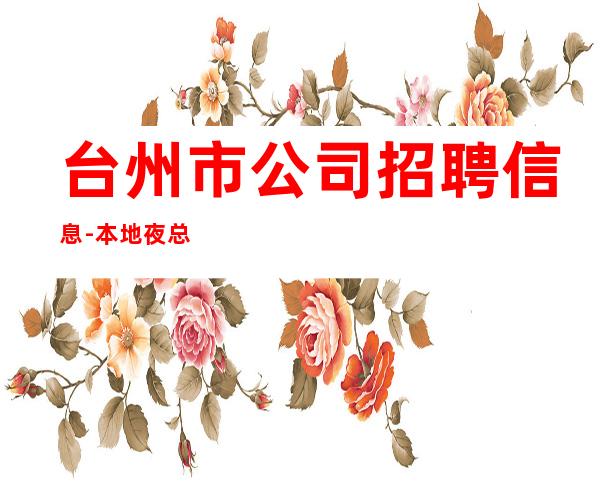 台州市公司招聘信息-本地夜总会相信我