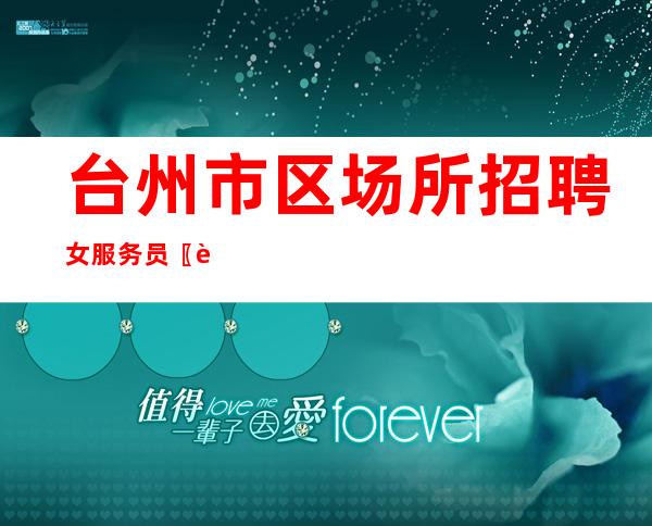 台州市区场所招聘女服务员 〖诚信急聘〗全程正规