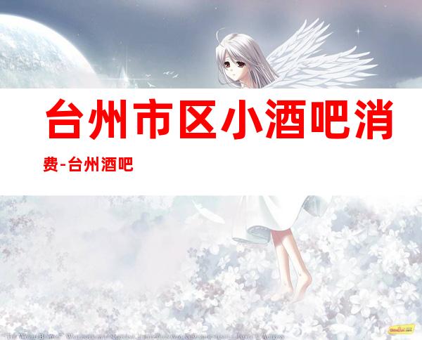台州市区小酒吧消费-台州酒吧排行-台州十大小酒吧