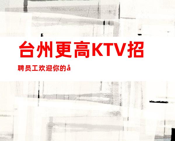 台州更高KTV招聘员工欢迎你的到来