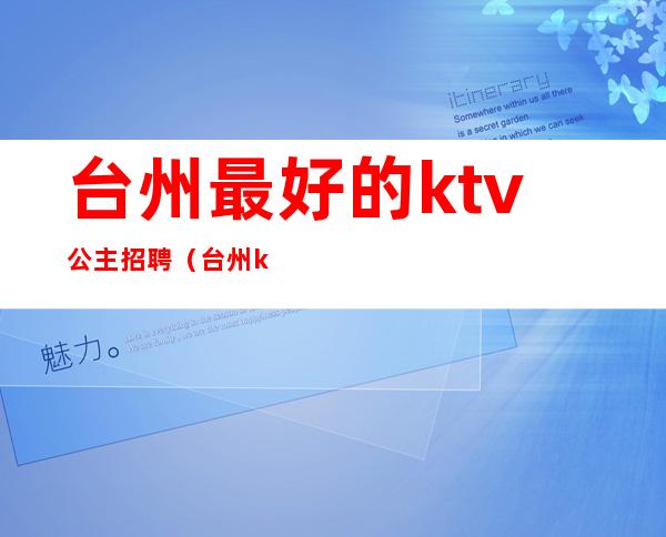 台州最好的ktv公主招聘（台州ktv公主多少钱）