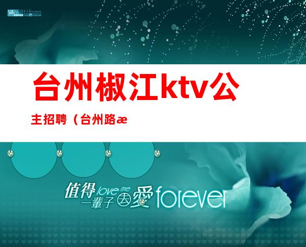 台州椒江ktv公主招聘(台州路桥ktv招聘公主)