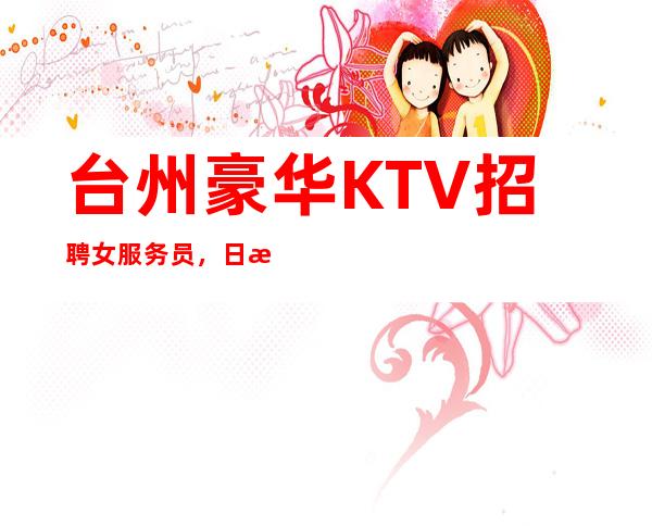 台州豪华KTV招聘女服务员,日收入10,生意非常好