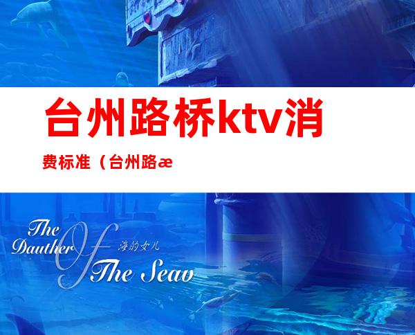 台州路桥ktv消费标准(台州路桥ktv消费标准多少)