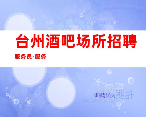 台州酒吧场所招聘服务员-服务员薪资起步保底一个班