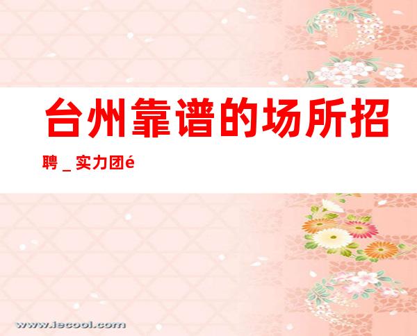 台州靠谱的场所招聘_实力团队带飞
