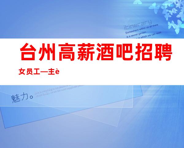 台州高薪酒吧招聘女员工—主要好上班—没有经验不担心