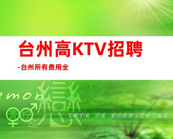 台州高KTV招聘-台州所有费用全免