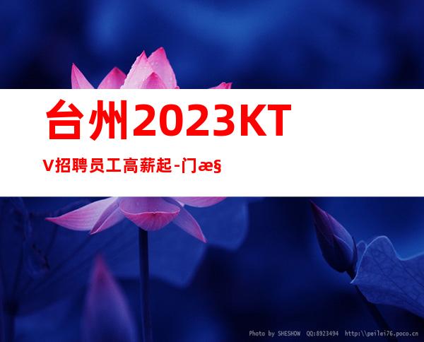 台州2023KTV招聘员工高薪起-门槛底薪资高