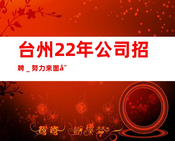 台州22年公司招聘_努力来面对现实