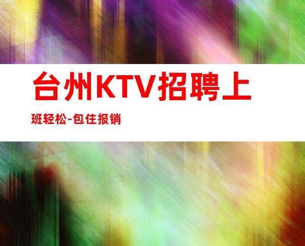 台州KTV招聘上班轻松-包住报销路费