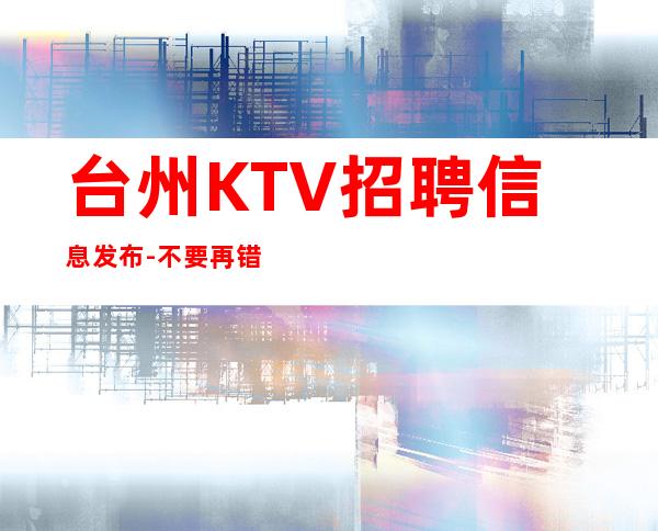 台州KTV招聘信息发布-不要再错失机会