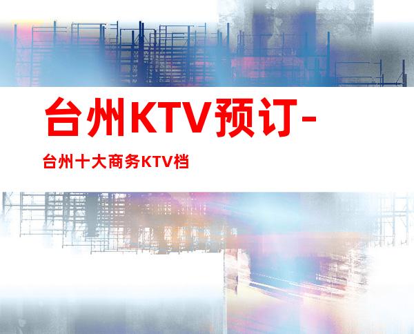 台州KTV预订-台州十大商务KTV档次消费排名