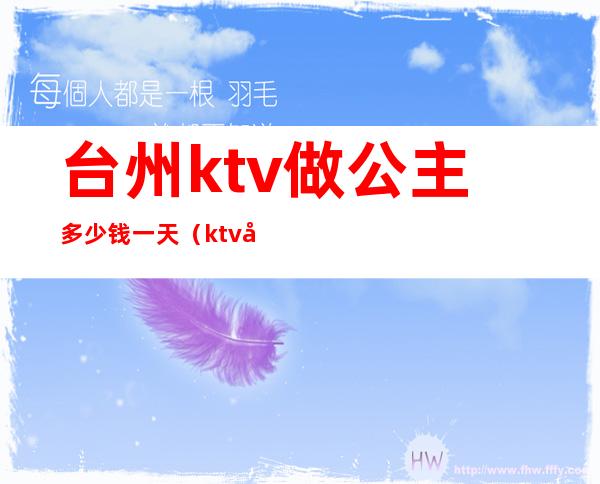 台州ktv做公主多少钱一天(ktv公主多少钱一个月)