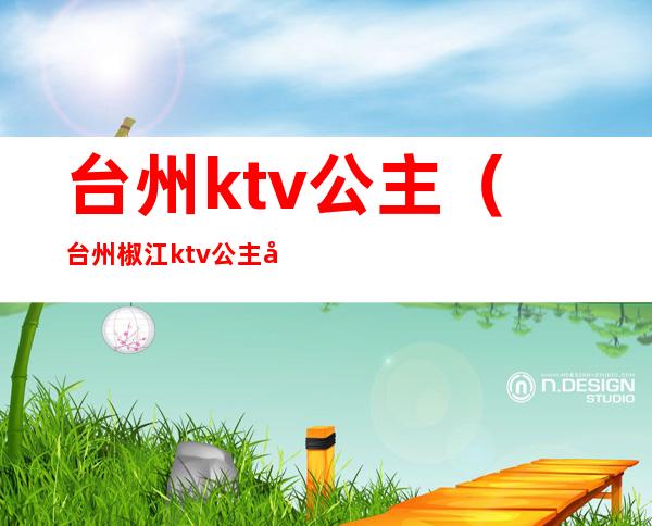 台州ktv公主(台州椒江ktv公主多少钱)