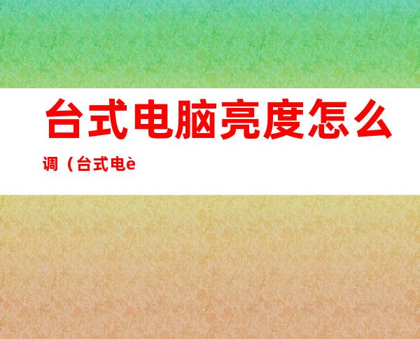 台式电脑亮度怎么调（台式电脑亮度怎么调低点）