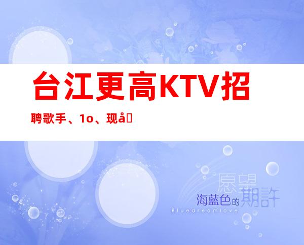 台江更高KTV招聘歌手、1o、现在是旺季