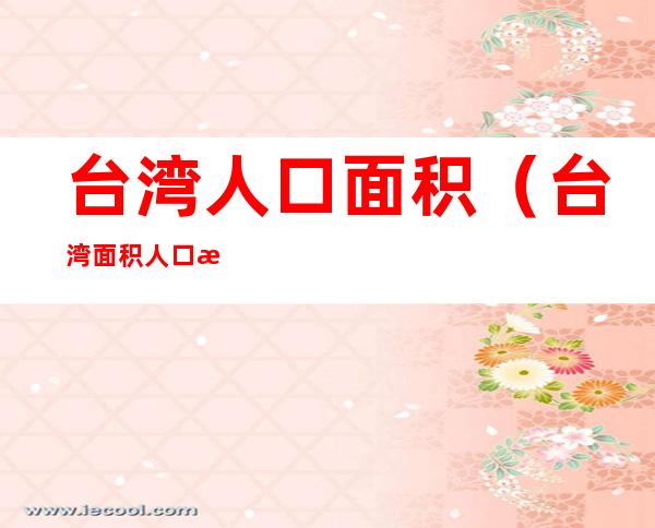 台湾人口面积(台湾面积人口数量)