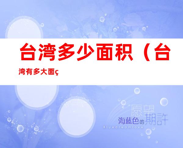 台湾多少面积(台湾有多大面积?)