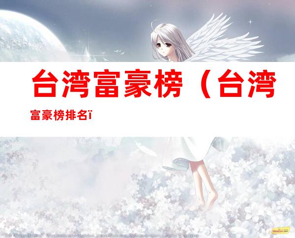 台湾富豪榜(台湾富豪榜排名)
